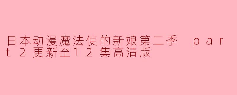 日本动漫魔法使的新娘第二季 part2更新至12集高清版